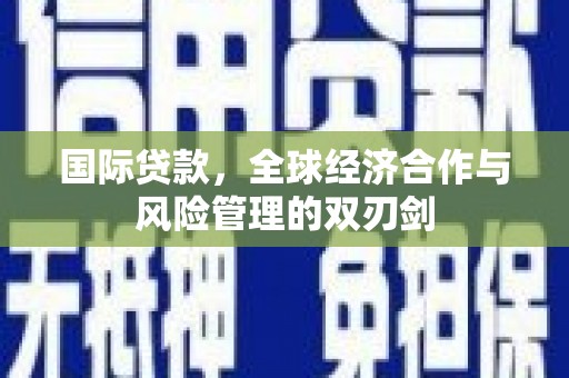 大安国际贷款，全球经济合作与风险管理的双刃剑