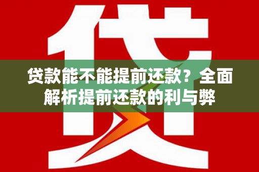 大安贷款能不能提前还款？全面解析提前还款的利与弊