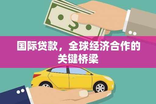 大安国际贷款，全球经济合作的关键桥梁