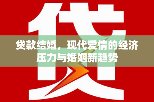 大安贷款结婚，现代爱情的经济压力与婚姻新趋势