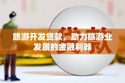 大安旅游开发贷款，助力旅游业发展的金融利器