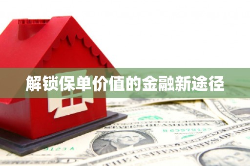 大安解锁保单价值的金融新途径