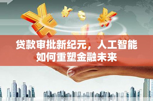 大安贷款审批新纪元，人工智能如何重塑金融未来