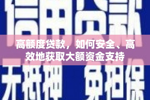 大安高额度贷款，如何安全、高效地获取大额资金支持