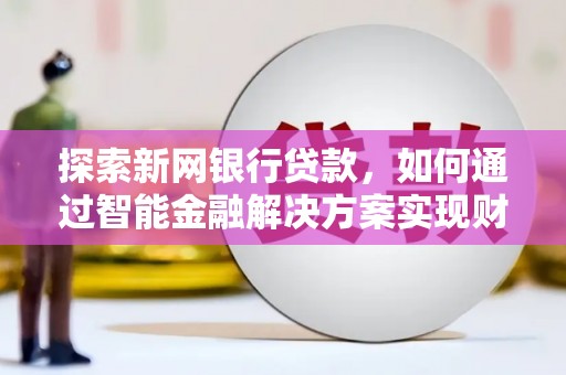 大安探索新网银行贷款，如何通过智能金融解决方案实现财富增长