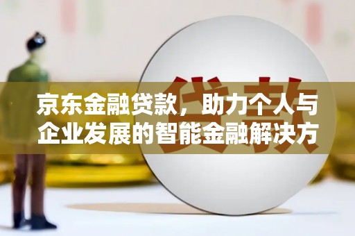 大安京东金融贷款，助力个人与企业发展的智能金融解决方案