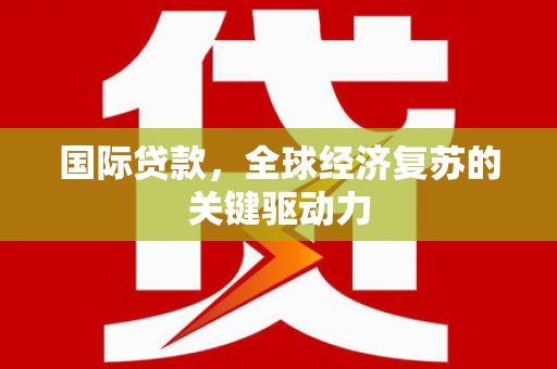 大安国际贷款，全球经济复苏的关键驱动力
