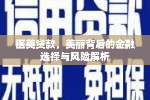 大安医美贷款，美丽背后的金融选择与风险解析