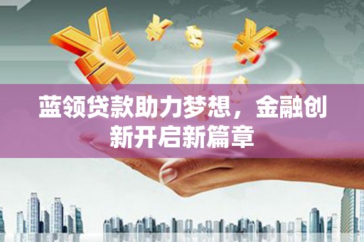 大安蓝领贷款助力梦想，金融创新开启新篇章