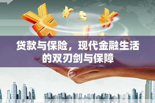 大安贷款与保险，现代金融生活的双刃剑与保障