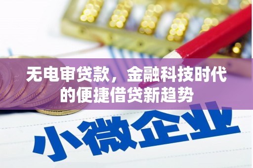 大安无电审贷款，金融科技时代的便捷借贷新趋势