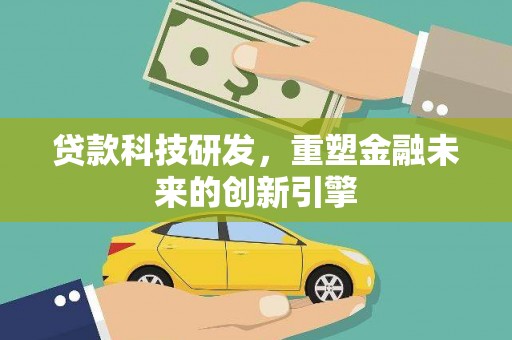 大安贷款科技研发，重塑金融未来的创新引擎