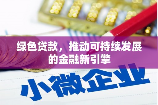 大安绿色贷款，推动可持续发展的金融新引擎