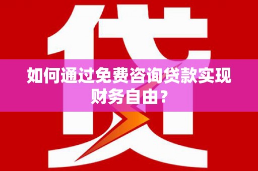 大安如何通过免费咨询贷款实现财务自由？