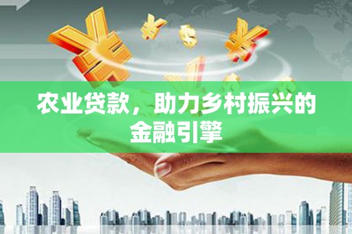 大安农业贷款，助力乡村振兴的金融引擎