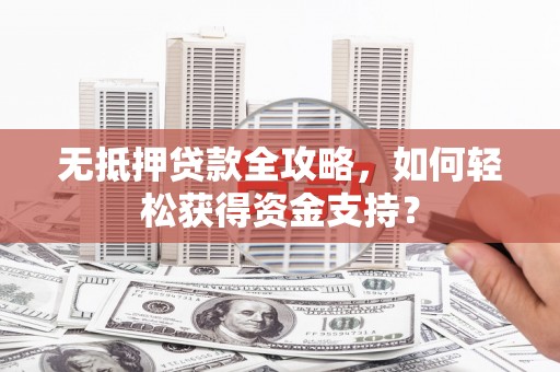 大安无抵押贷款全攻略，如何轻松获得资金支持？