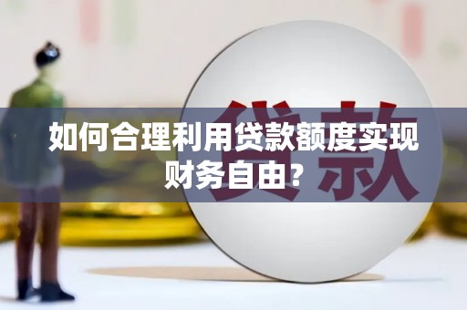 大安如何合理利用贷款额度实现财务自由？