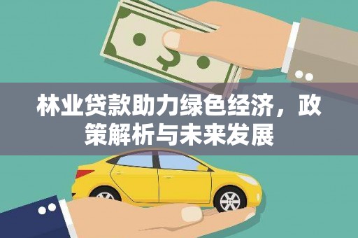 大安林业贷款助力绿色经济，政策解析与未来发展