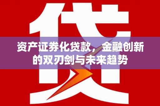 大安资产证券化贷款，金融创新的双刃剑与未来趋势