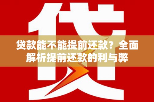 大安贷款能不能提前还款？全面解析提前还款的利与弊