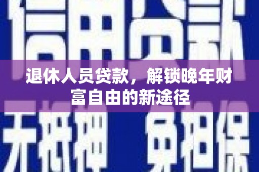 大安退休人员贷款，解锁晚年财富自由的新途径