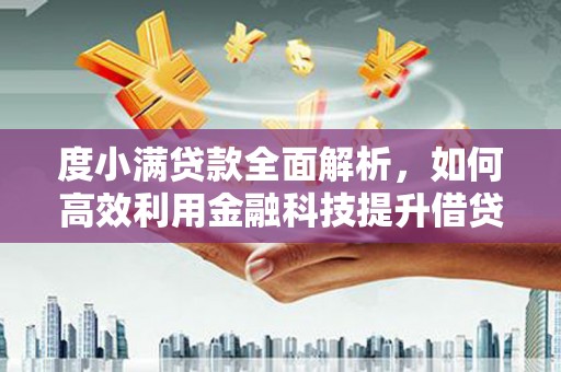 大安度小满贷款全面解析，如何高效利用金融科技提升借贷体验