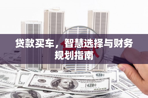 大安贷款买车，智慧选择与财务规划指南