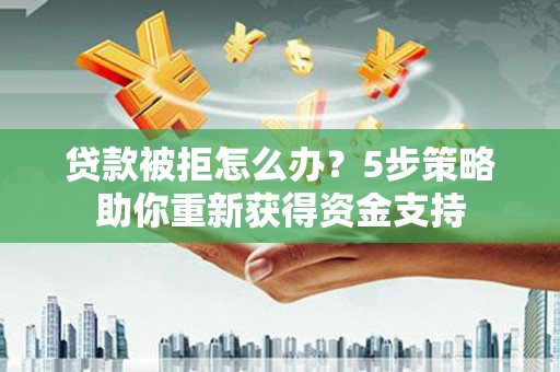 大安贷款被拒怎么办？5步策略助你重新获得资金支持