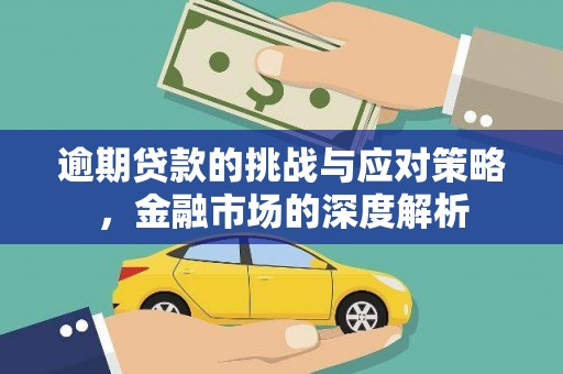 大安逾期贷款的挑战与应对策略，金融市场的深度解析