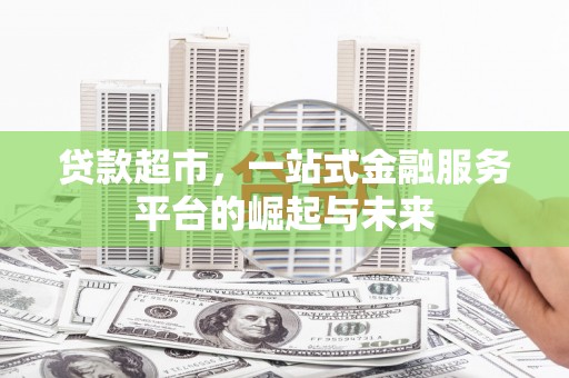 大安贷款超市，一站式金融服务平台的崛起与未来