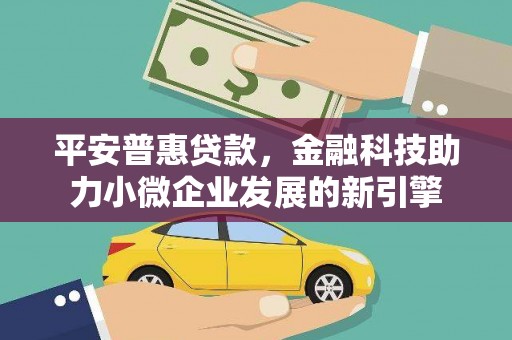 大安平安普惠贷款，金融科技助力小微企业发展的新引擎