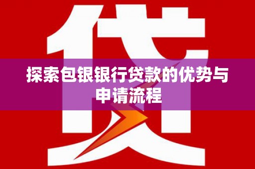 大安探索包银银行贷款的优势与申请流程