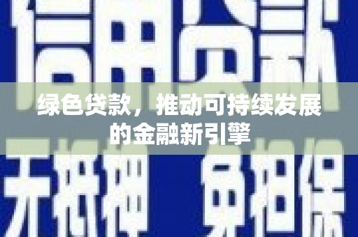 大安绿色贷款，推动可持续发展的金融新引擎