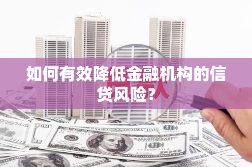 大安如何有效降低金融机构的信贷风险？