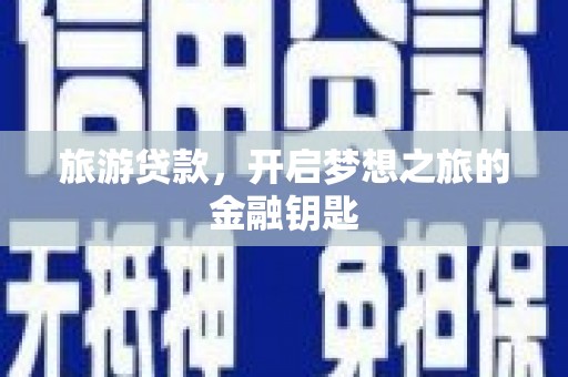 大安旅游贷款，开启梦想之旅的金融钥匙
