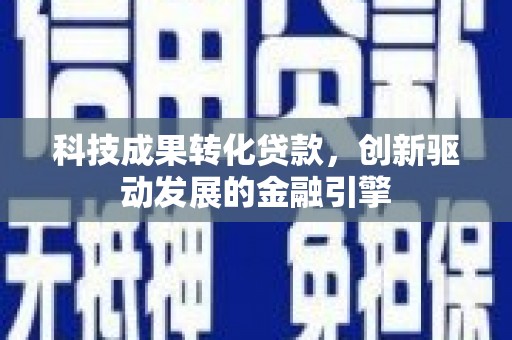 大安科技成果转化贷款，创新驱动发展的金融引擎