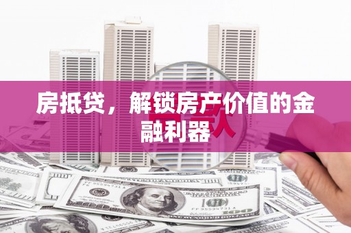 大安房抵贷，解锁房产价值的金融利器