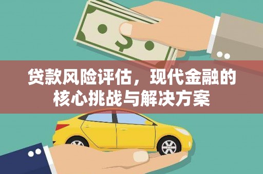 大安贷款风险评估，现代金融的核心挑战与解决方案