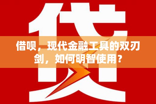 大安借呗，现代金融工具的双刃剑，如何明智使用？