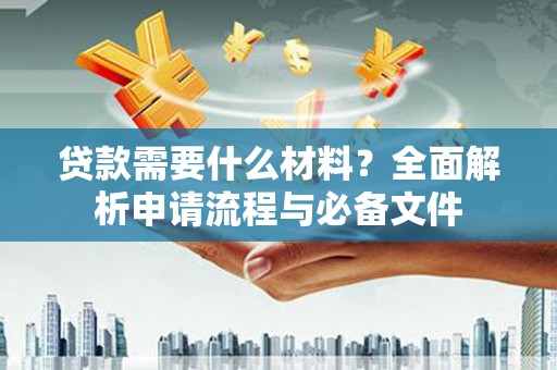 大安贷款需要什么材料？全面解析申请流程与必备文件