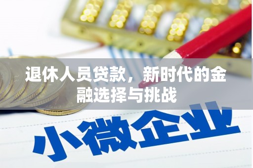 大安退休人员贷款，新时代的金融选择与挑战
