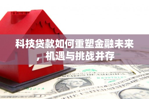 大安科技贷款如何重塑金融未来，机遇与挑战并存