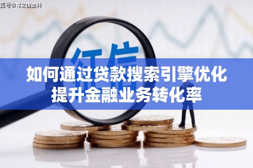 大安如何通过贷款搜索引擎优化提升金融业务转化率