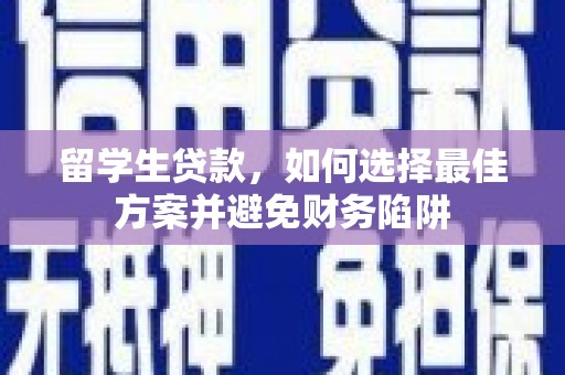 大安留学生贷款，如何选择最佳方案并避免财务陷阱
