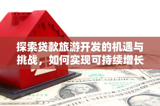 大安探索贷款旅游开发的机遇与挑战，如何实现可持续增长