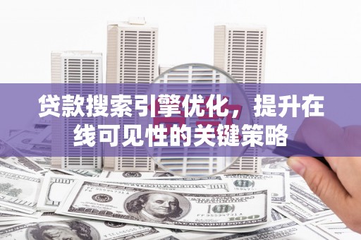 大安贷款搜索引擎优化，提升在线可见性的关键策略