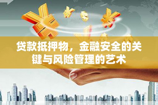 大安贷款抵押物，金融安全的关键与风险管理的艺术