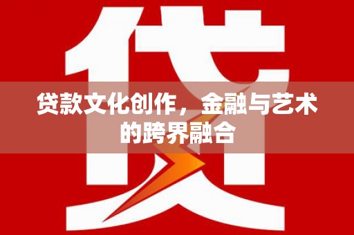 大安贷款文化创作，金融与艺术的跨界融合