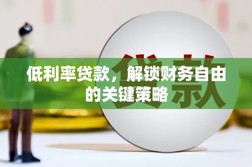 大安低利率贷款，解锁财务自由的关键策略