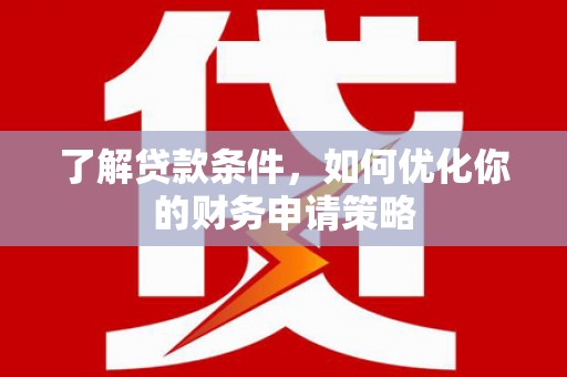 大安了解贷款条件，如何优化你的财务申请策略
